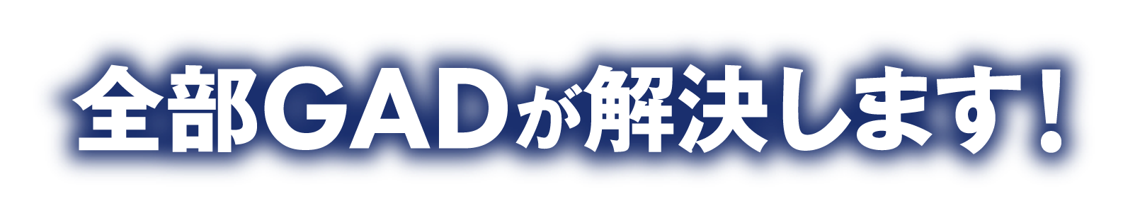 全部GADが解決します！